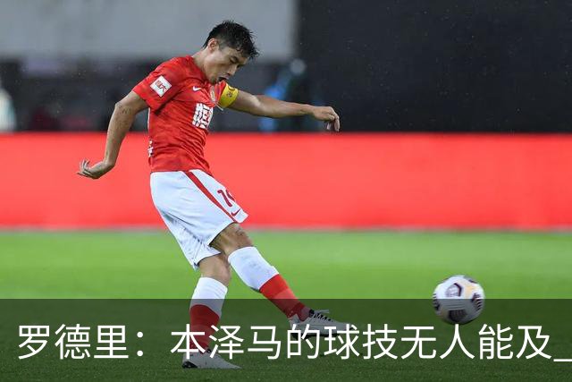 罗德里：本泽马的球技无人能及 曼城比皇马强
